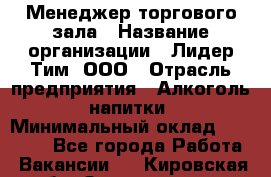 Менеджер торгового зала › Название организации ­ Лидер Тим, ООО › Отрасль предприятия ­ Алкоголь, напитки › Минимальный оклад ­ 32 000 - Все города Работа » Вакансии   . Кировская обл.,Захарищево п.